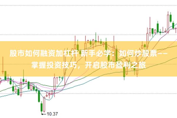 股市如何融资加杠杆 新手必学：如何炒股票——掌握投资技巧，开启股市盈利之旅