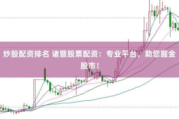炒股配资排名 诸暨股票配资：专业平台，助您掘金股市！