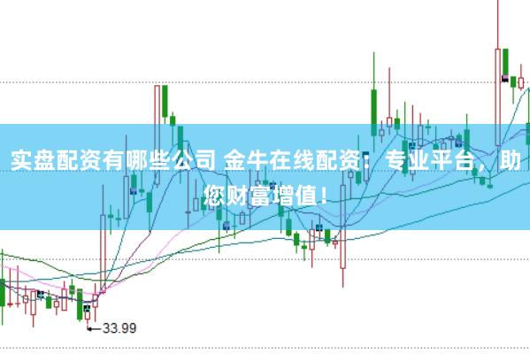 实盘配资有哪些公司 金牛在线配资：专业平台，助您财富增值！