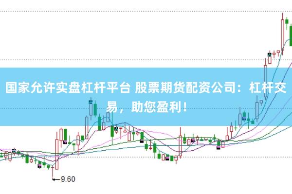 国家允许实盘杠杆平台 股票期货配资公司：杠杆交易，助您盈利！