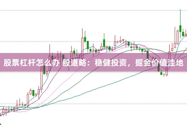 股票杠杆怎么办 股道略：稳健投资，掘金价值洼地