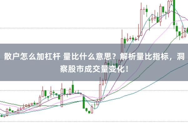 散户怎么加杠杆 量比什么意思？解析量比指标，洞察股市成交量变化！