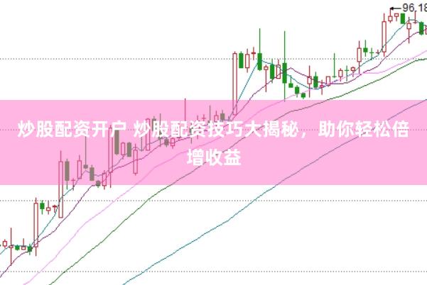 炒股配资开户 炒股配资技巧大揭秘，助你轻松倍增收益