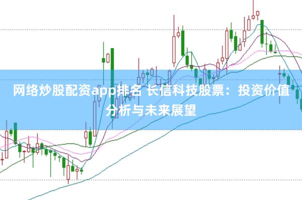 网络炒股配资app排名 长信科技股票：投资价值分析与未来展望