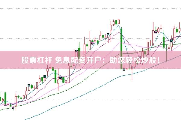 股票杠杆 免息配资开户：助您轻松炒股！