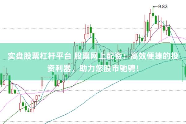 实盘股票杠杆平台 股票网上配资：高效便捷的投资利器，助力您股市驰骋！