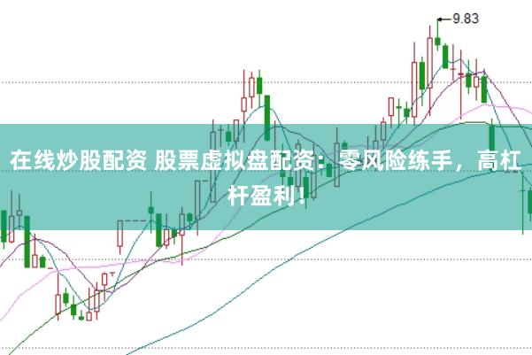 在线炒股配资 股票虚拟盘配资：零风险练手，高杠杆盈利！