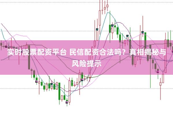 实时股票配资平台 民信配资合法吗？真相揭秘与风险提示