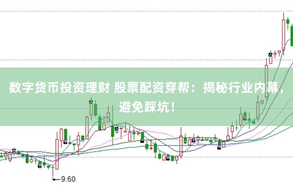 数字货币投资理财 股票配资穿帮：揭秘行业内幕，避免踩坑！