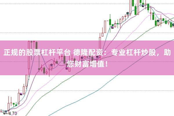 正规的股票杠杆平台 德隆配资：专业杠杆炒股，助您财富增值！