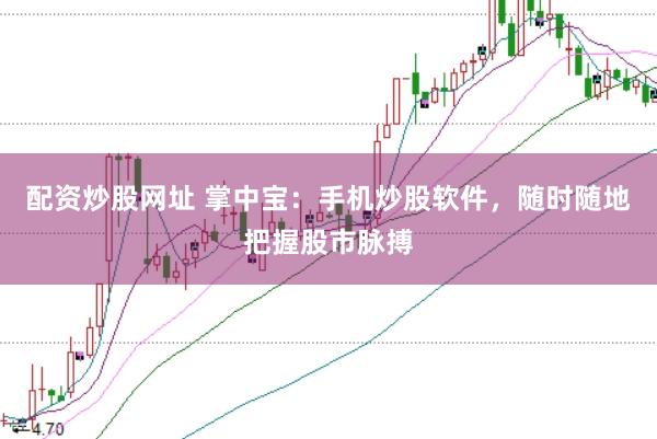 配资炒股网址 掌中宝：手机炒股软件，随时随地把握股市脉搏