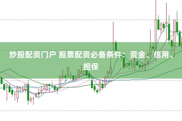 炒股配资门户 股票配资必备条件：资金、信用、担保