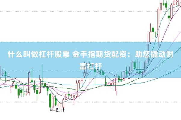什么叫做杠杆股票 金手指期货配资:助您撬动财富杠杆