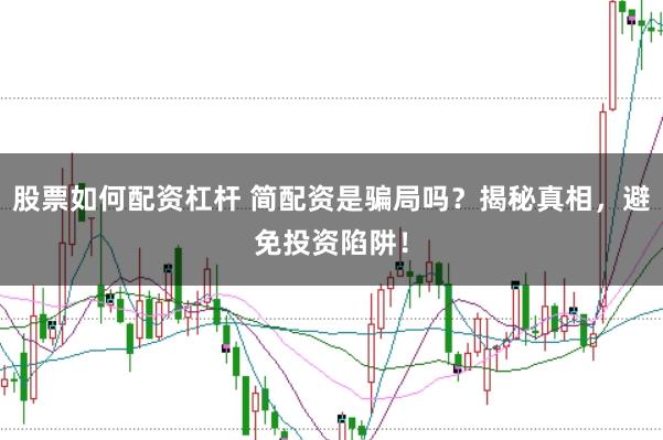 股票如何配资杠杆 简配资是骗局吗?揭秘真相,避免投资陷阱!