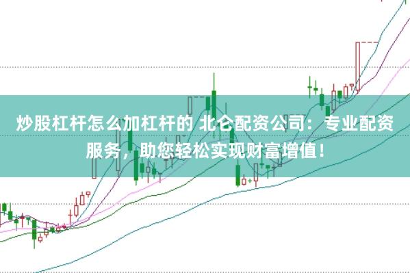 炒股杠杆怎么加杠杆的 北仑配资公司：专业配资服务，助您轻松实现财富增值！
