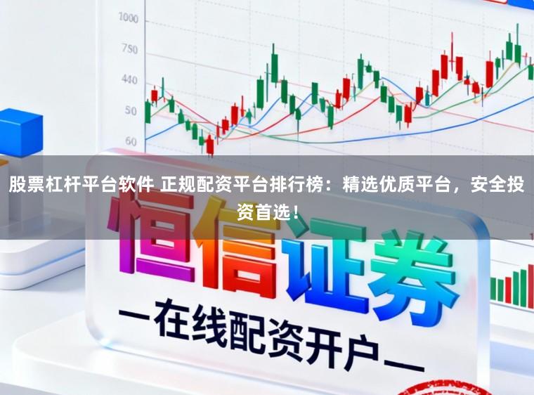 股票杠杆平台软件 正规配资平台排行榜：精选优质平台，安全投资首选！