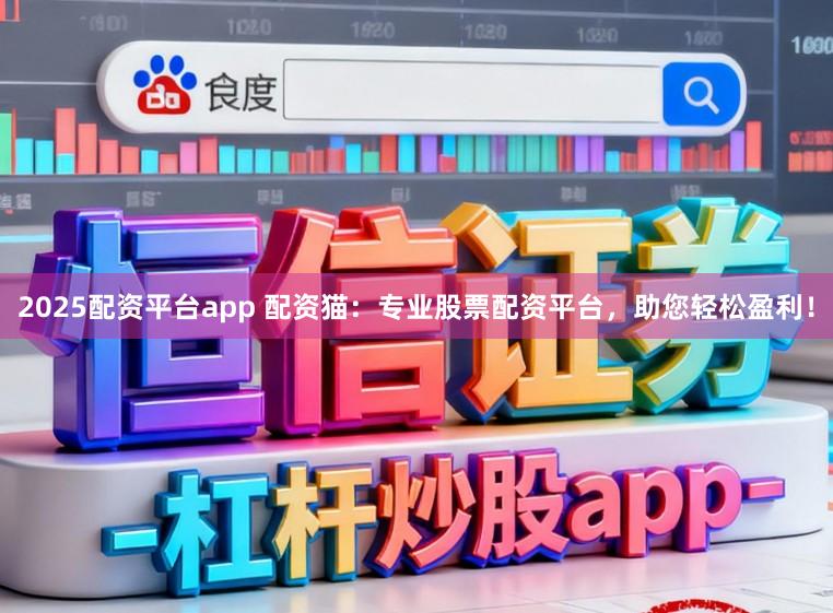 2025配资平台app 配资猫:专业股票配资平台,助您轻松盈利!
