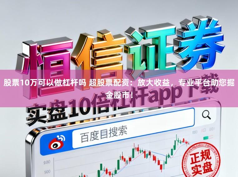 股票10万可以做杠杆吗 超股票配资：放大收益，专业平台助您掘金股市！