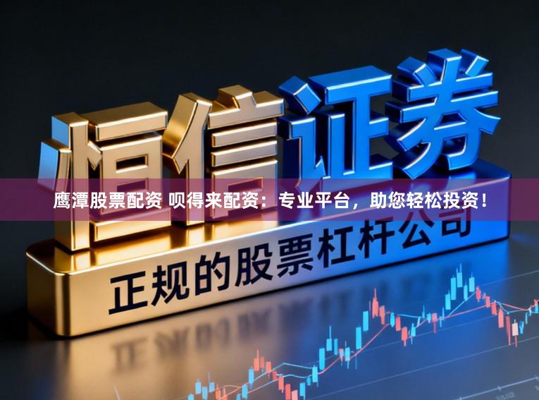 鹰潭股票配资 呗得来配资：专业平台，助您轻松投资！