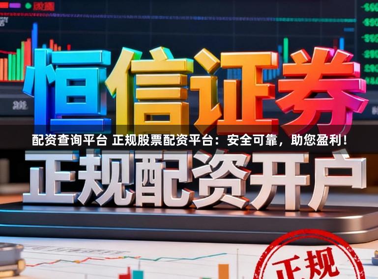 配资查询平台 正规股票配资平台：安全可靠，助您盈利！