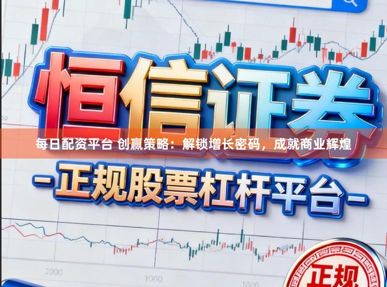 每日配资平台 创赢策略：解锁增长密码，成就商业辉煌