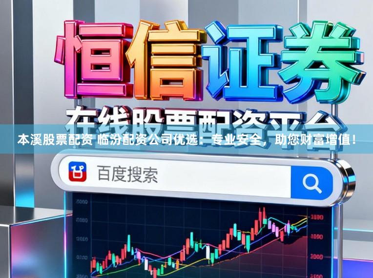 本溪股票配资 临汾配资公司优选：专业安全，助您财富增值！