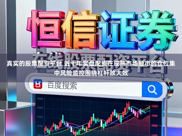 真实的股票配资平台 近十年实盘配资在成熟市场股市的仓位集中风险监控围绕杠杆放大效