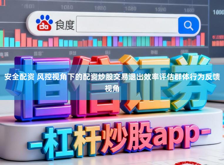 安全配资 风控视角下的配资炒股交易退出效率评估群体行为反馈视角