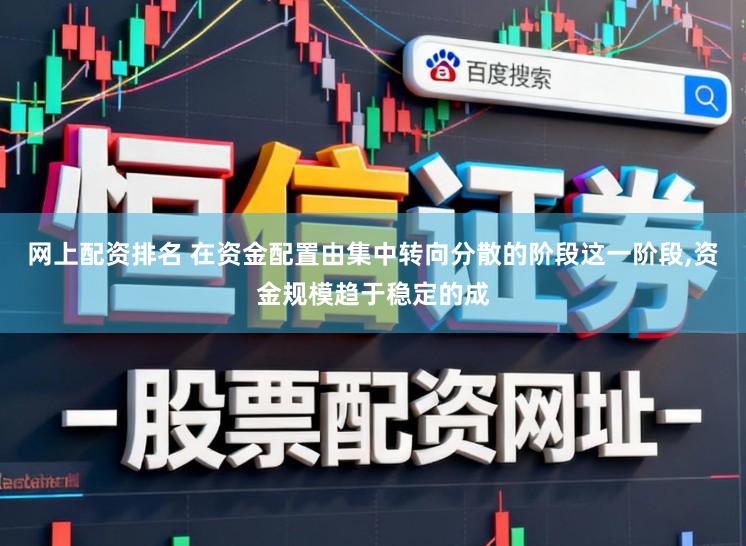 网上配资排名 在资金配置由集中转向分散的阶段这一阶段，资金规模趋于稳定的成