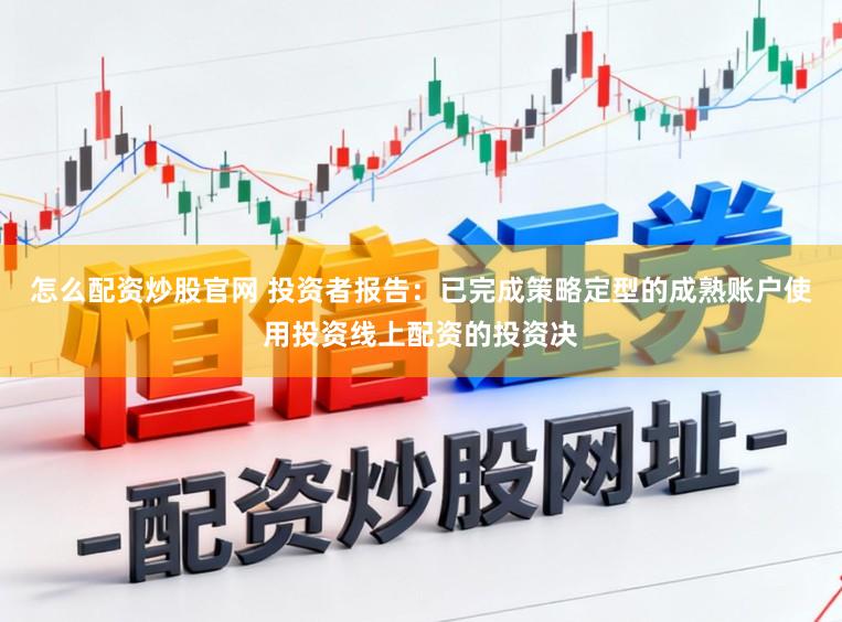 怎么配资炒股官网 投资者报告：已完成策略定型的成熟账户使用投资线上配资的投资决