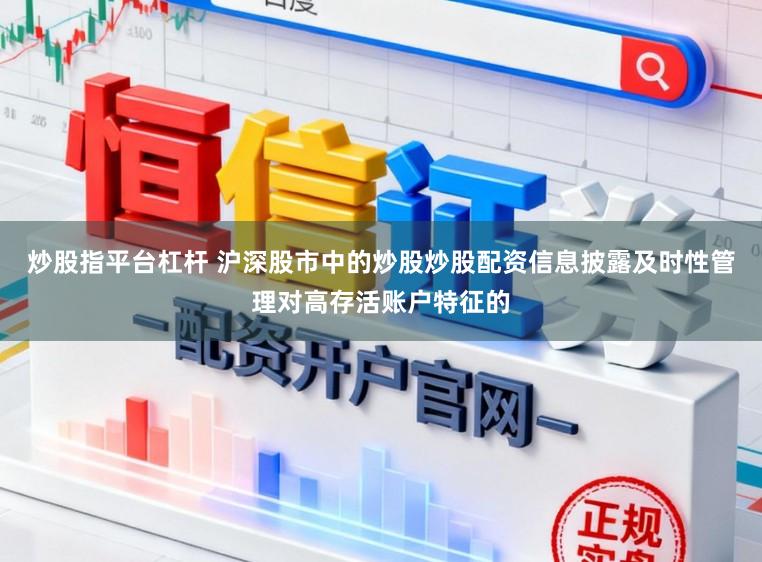 炒股指平台杠杆 沪深股市中的炒股炒股配资信息披露及时性管理对高存活账户特征的
