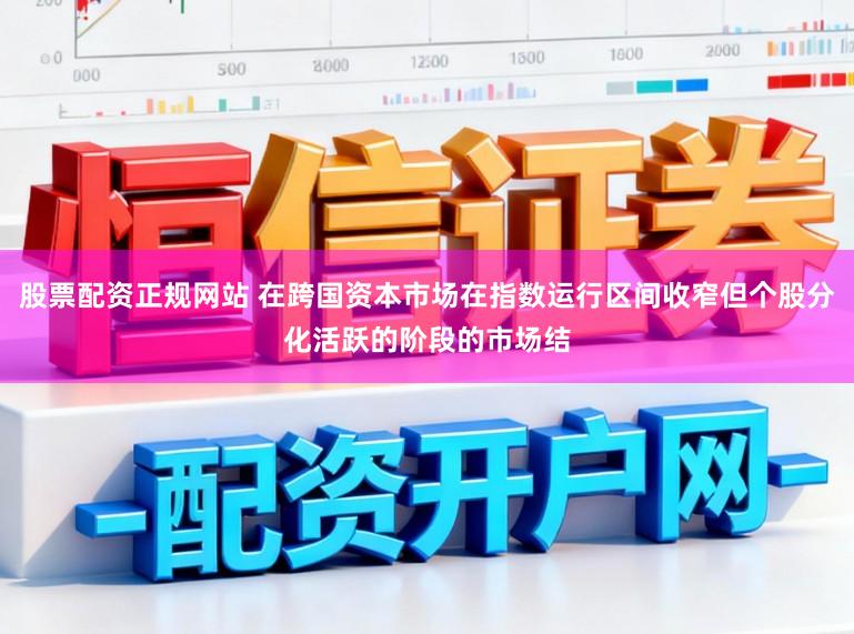 股票配资正规网站 在跨国资本市场在指数运行区间收窄但个股分化活跃的阶段的市场结
