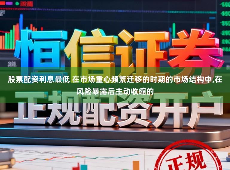 股票配资利息最低 在市场重心频繁迁移的时期的市场结构中,在风险暴露后主动收缩的
