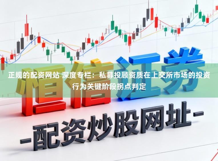 正规的配资网站 深度专栏：私募投顾资质在上交所市场的投资行为关键阶段拐点判定