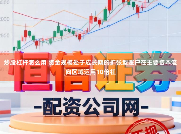 炒股杠杆怎么用 资金规模处于成长期的扩张型账户在主要资本流向区域运用10倍杠