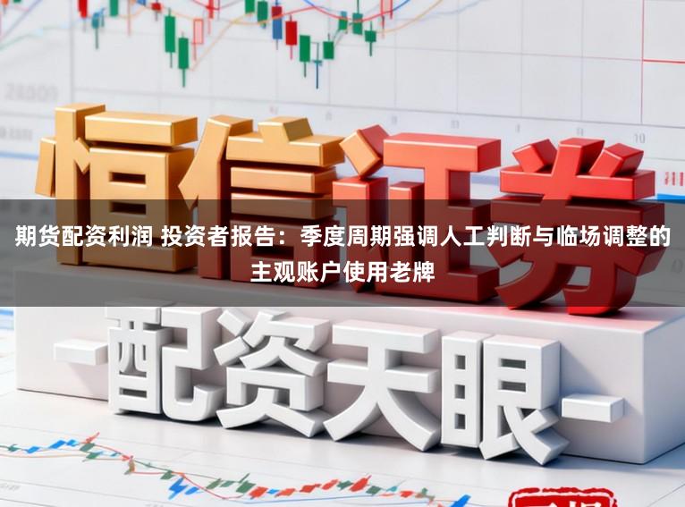 期货配资利润 投资者报告：季度周期强调人工判断与临场调整的主观账户使用老牌
