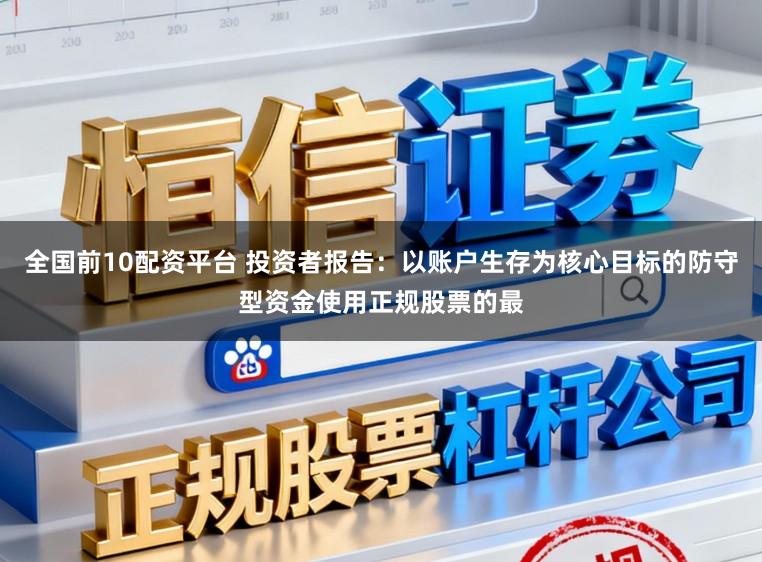 全国前10配资平台 投资者报告：以账户生存为核心目标的防守型资金使用正规股票的最