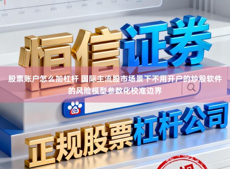 股票账户怎么加杠杆 国际主流股市场景下不用开户的炒股软件的风险模型参数化校准边界