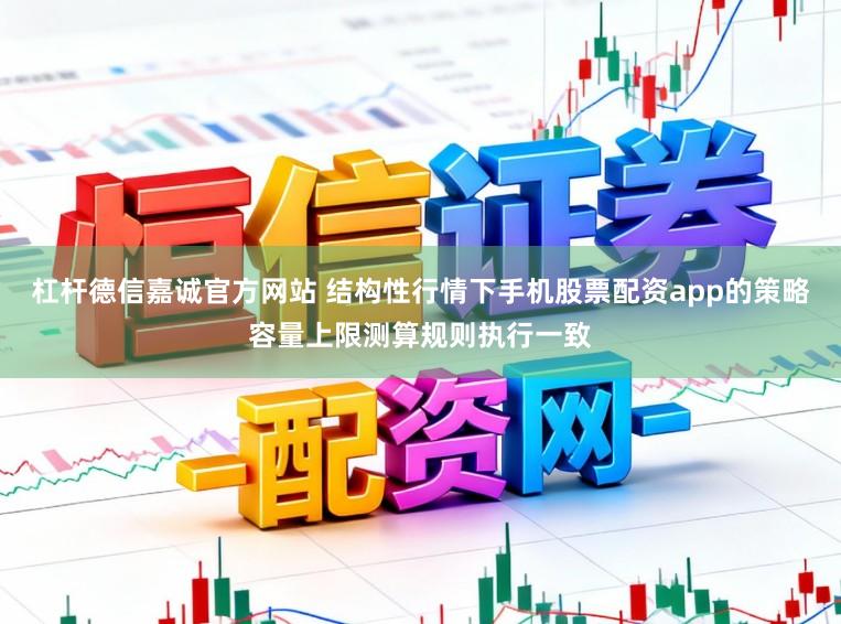 杠杆德信嘉诚官方网站 结构性行情下手机股票配资app的策略容量上限测算规则执行一致
