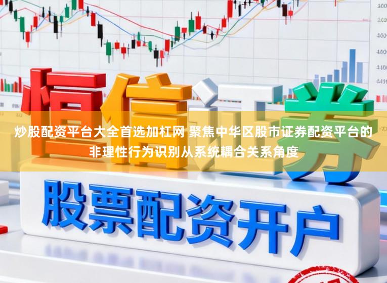 炒股配资平台大全首选加杠网 聚焦中华区股市证券配资平台的非理性行为识别从系统耦合关系角度