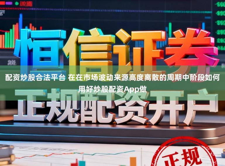 配资炒股合法平台 在在市场波动来源高度离散的周期中阶段如何用好炒股配资App做