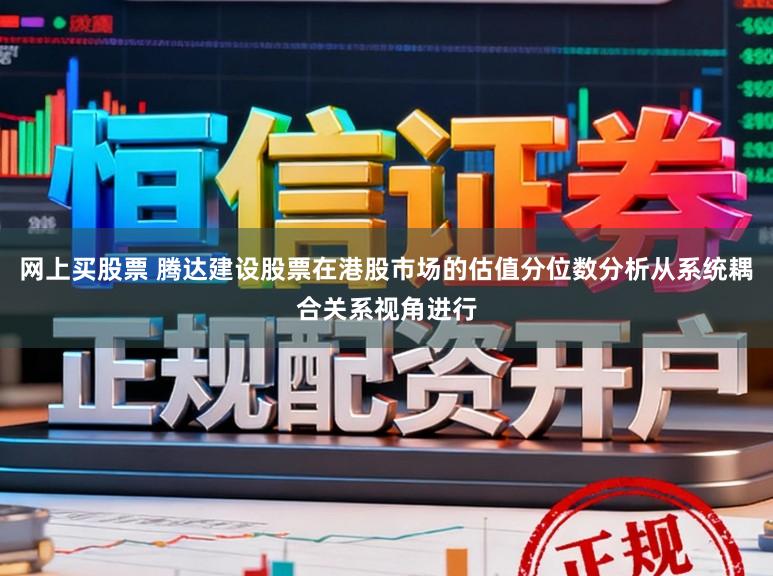 网上买股票 腾达建设股票在港股市场的估值分位数分析从系统耦合关系视角进行