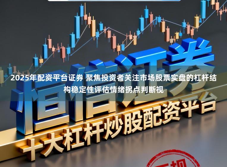 2025年配资平台证券 聚焦投资者关注市场股票实盘的杠杆结构稳定性评估情绪拐点判断视