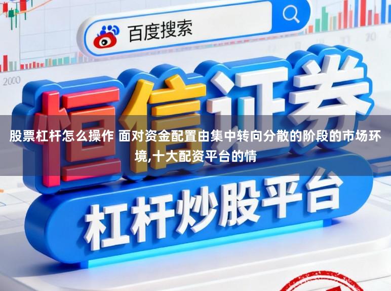 股票杠杆怎么操作 面对资金配置由集中转向分散的阶段的市场环境，十大配资平台的情