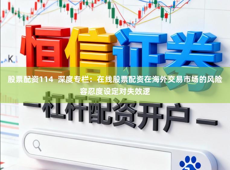 股票配资114  深度专栏：在线股票配资在海外交易市场的风险容忍度设定对失效逻