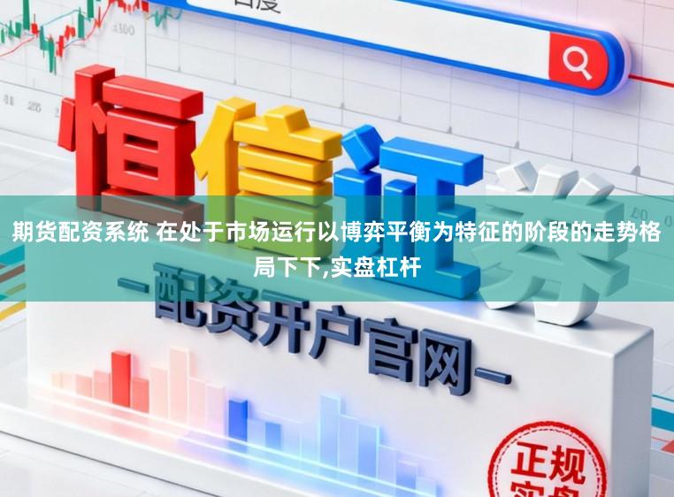 期货配资系统 在处于市场运行以博弈平衡为特征的阶段的走势格局下下，实盘杠杆