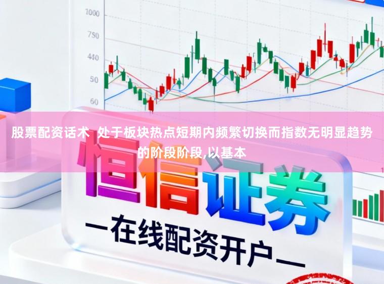 股票配资话术  处于板块热点短期内频繁切换而指数无明显趋势的阶段阶段，以基本