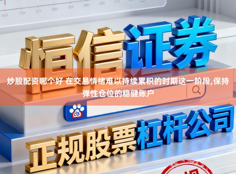 炒股配资哪个好 在交易情绪难以持续累积的时期这一阶段，保持弹性仓位的稳健账户