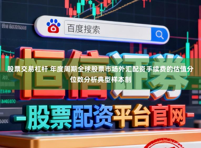 股票交易杠杆 年度周期全球股票市场外汇配资手续费的估值分位数分析典型样本剖