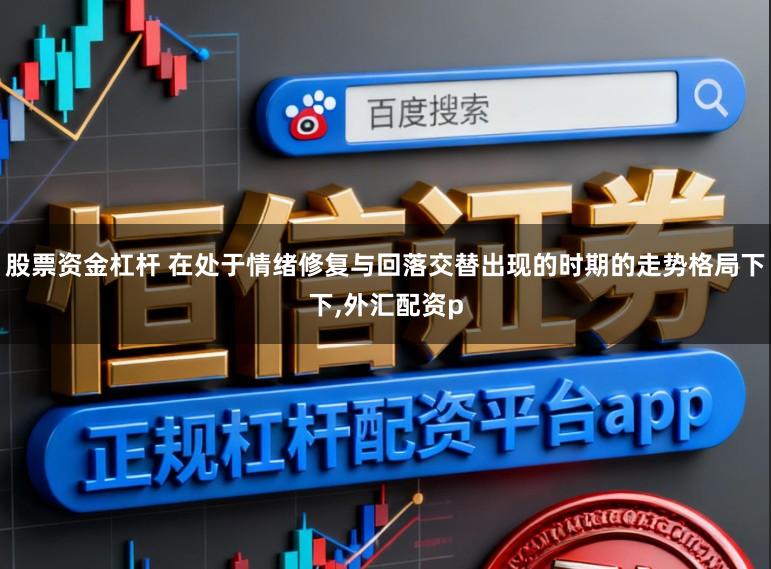 股票资金杠杆 在处于情绪修复与回落交替出现的时期的走势格局下下，外汇配资p